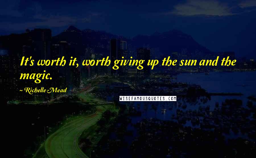 Richelle Mead Quotes: It's worth it, worth giving up the sun and the magic.