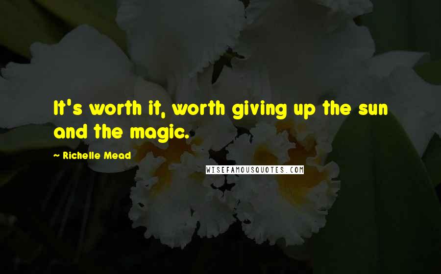Richelle Mead Quotes: It's worth it, worth giving up the sun and the magic.