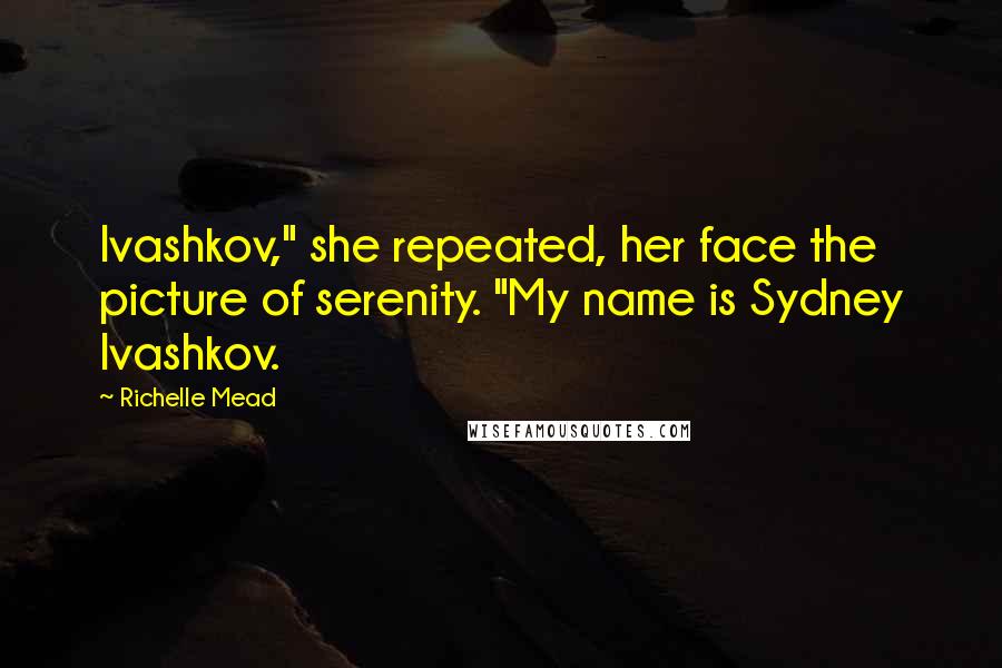 Richelle Mead Quotes: Ivashkov," she repeated, her face the picture of serenity. "My name is Sydney Ivashkov.