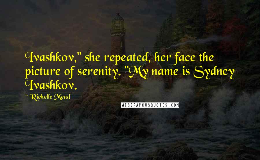 Richelle Mead Quotes: Ivashkov," she repeated, her face the picture of serenity. "My name is Sydney Ivashkov.