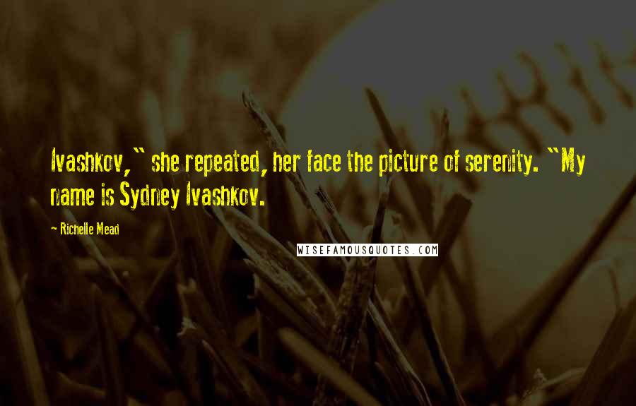 Richelle Mead Quotes: Ivashkov," she repeated, her face the picture of serenity. "My name is Sydney Ivashkov.