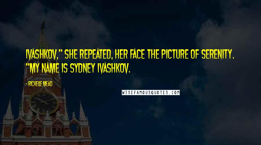 Richelle Mead Quotes: Ivashkov," she repeated, her face the picture of serenity. "My name is Sydney Ivashkov.