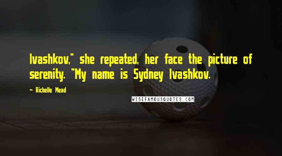 Richelle Mead Quotes: Ivashkov," she repeated, her face the picture of serenity. "My name is Sydney Ivashkov.