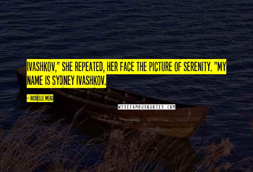 Richelle Mead Quotes: Ivashkov," she repeated, her face the picture of serenity. "My name is Sydney Ivashkov.