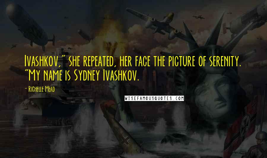 Richelle Mead Quotes: Ivashkov," she repeated, her face the picture of serenity. "My name is Sydney Ivashkov.