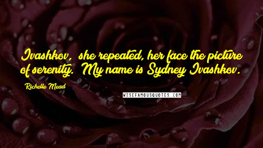 Richelle Mead Quotes: Ivashkov," she repeated, her face the picture of serenity. "My name is Sydney Ivashkov.