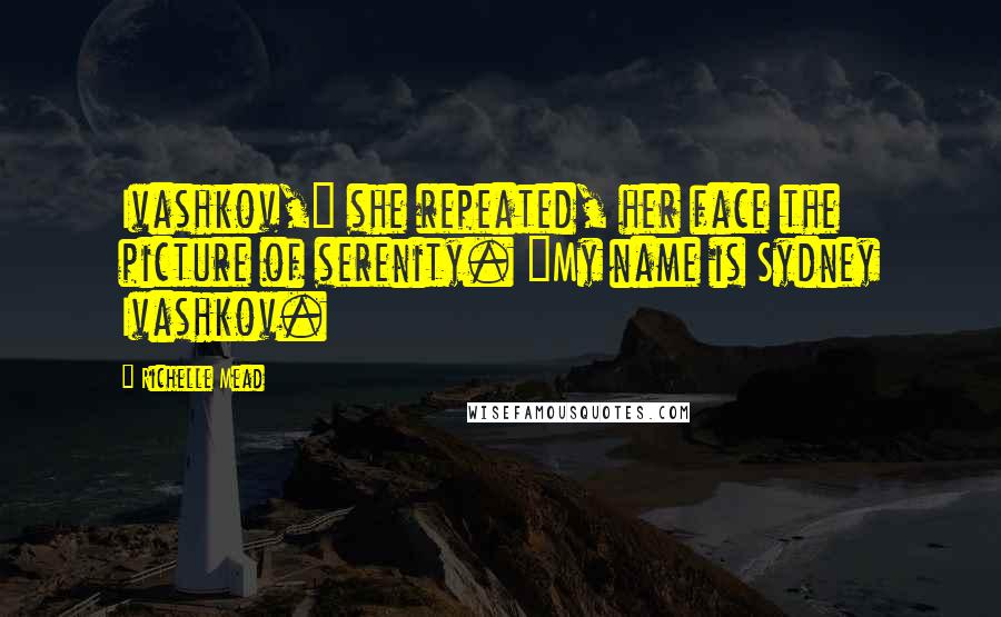 Richelle Mead Quotes: Ivashkov," she repeated, her face the picture of serenity. "My name is Sydney Ivashkov.
