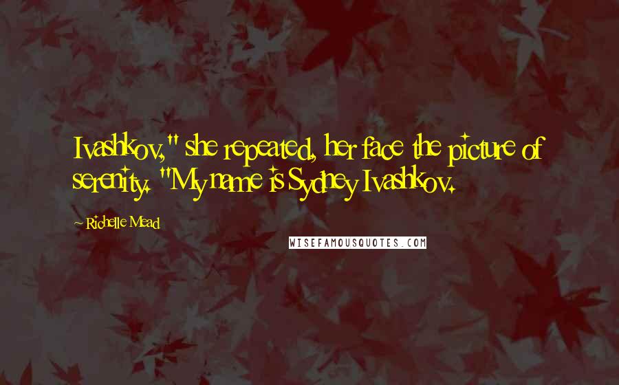Richelle Mead Quotes: Ivashkov," she repeated, her face the picture of serenity. "My name is Sydney Ivashkov.