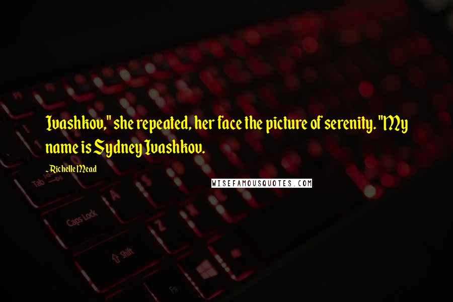 Richelle Mead Quotes: Ivashkov," she repeated, her face the picture of serenity. "My name is Sydney Ivashkov.