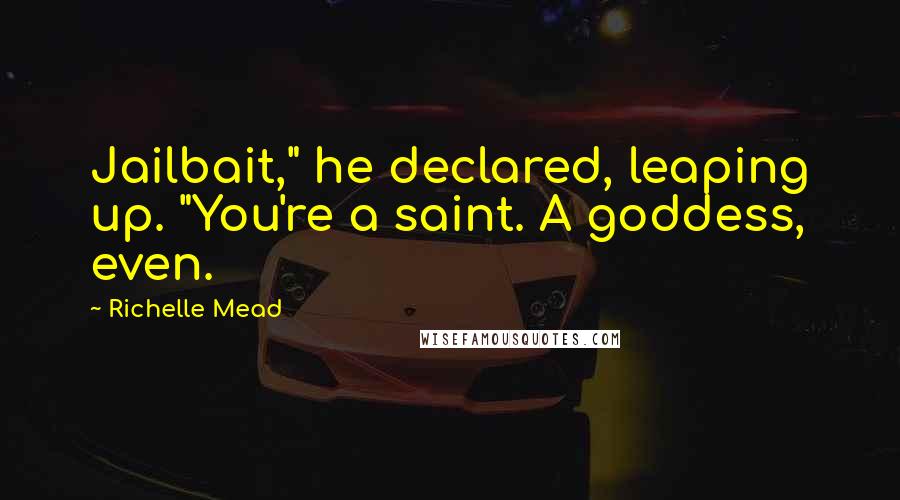 Richelle Mead Quotes: Jailbait," he declared, leaping up. "You're a saint. A goddess, even.