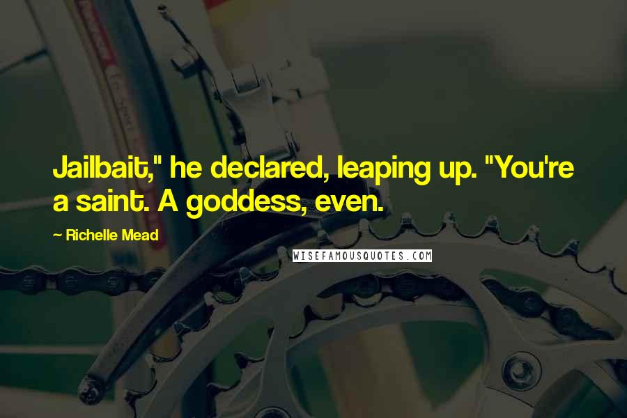 Richelle Mead Quotes: Jailbait," he declared, leaping up. "You're a saint. A goddess, even.