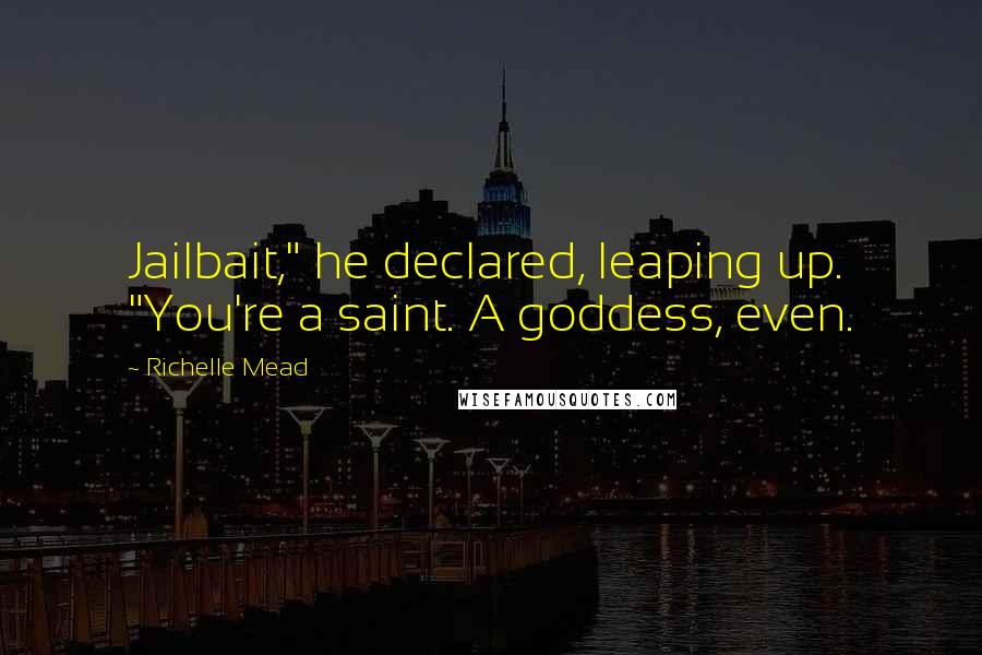 Richelle Mead Quotes: Jailbait," he declared, leaping up. "You're a saint. A goddess, even.