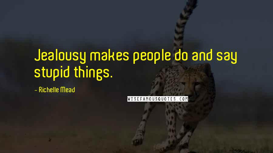 Richelle Mead Quotes: Jealousy makes people do and say stupid things.