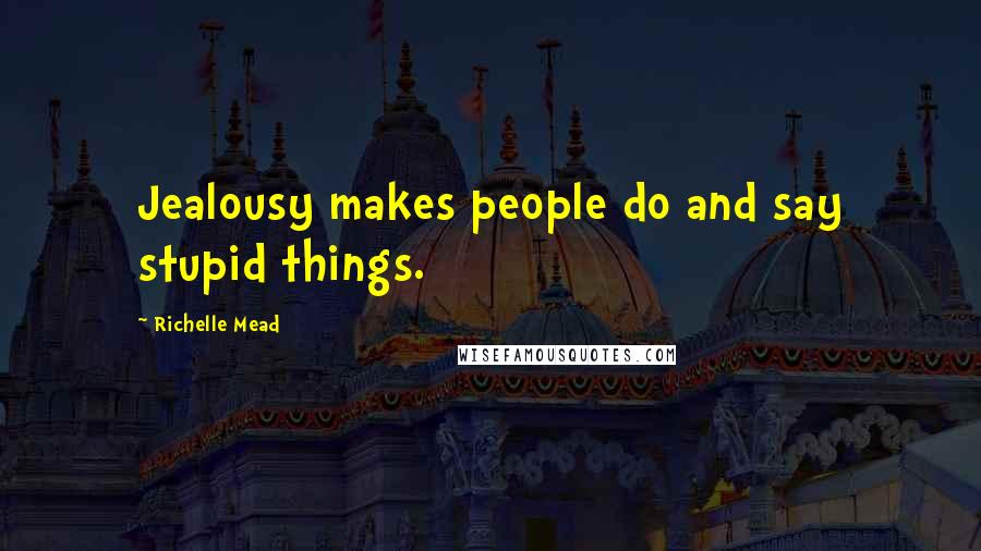 Richelle Mead Quotes: Jealousy makes people do and say stupid things.