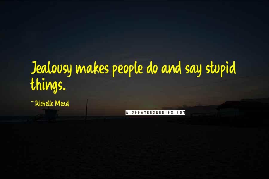 Richelle Mead Quotes: Jealousy makes people do and say stupid things.