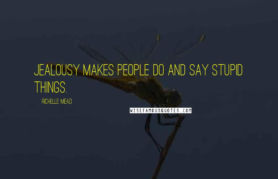 Richelle Mead Quotes: Jealousy makes people do and say stupid things.