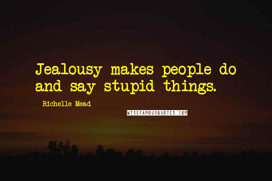 Richelle Mead Quotes: Jealousy makes people do and say stupid things.