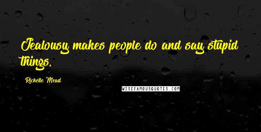 Richelle Mead Quotes: Jealousy makes people do and say stupid things.