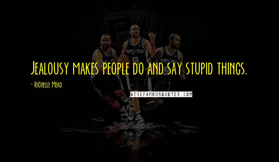 Richelle Mead Quotes: Jealousy makes people do and say stupid things.