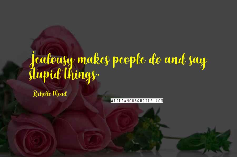 Richelle Mead Quotes: Jealousy makes people do and say stupid things.