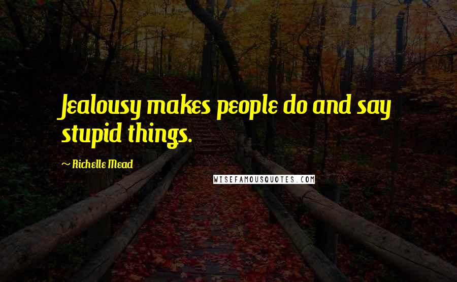 Richelle Mead Quotes: Jealousy makes people do and say stupid things.