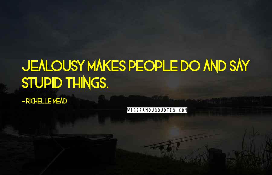 Richelle Mead Quotes: Jealousy makes people do and say stupid things.