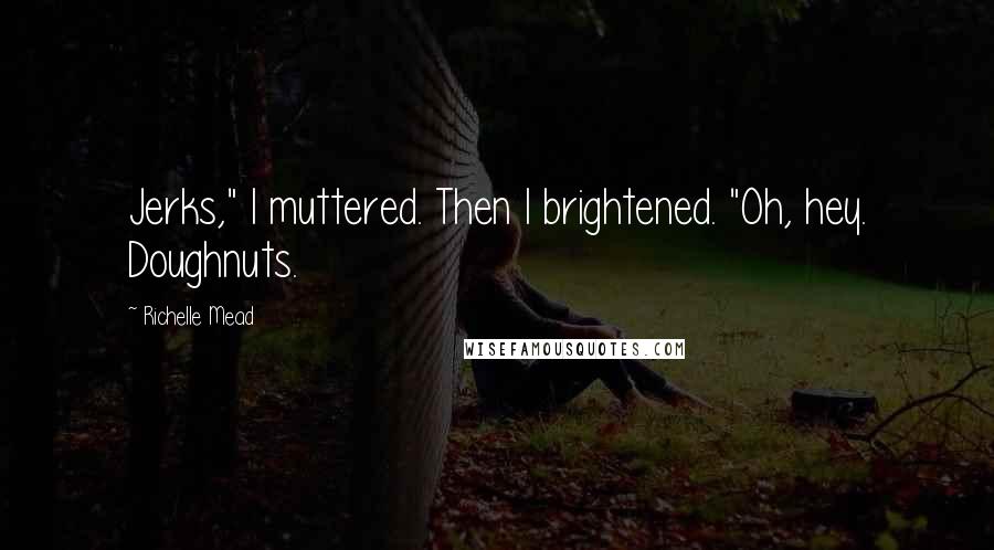 Richelle Mead Quotes: Jerks," I muttered. Then I brightened. "Oh, hey. Doughnuts.