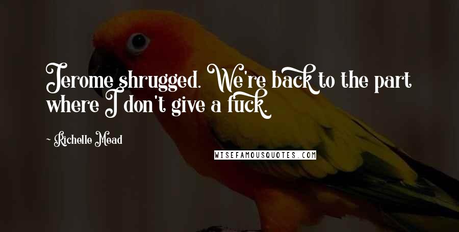 Richelle Mead Quotes: Jerome shrugged. We're back to the part where I don't give a fuck.