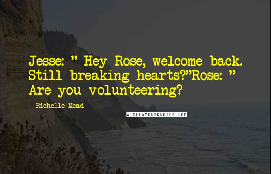 Richelle Mead Quotes: Jesse: " Hey Rose, welcome back. Still breaking hearts?"Rose: " Are you volunteering?