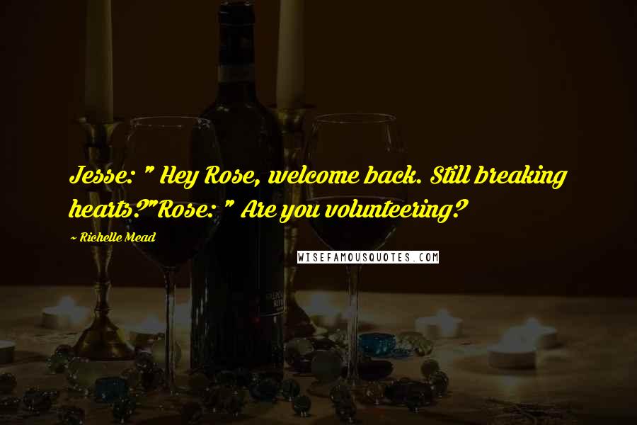 Richelle Mead Quotes: Jesse: " Hey Rose, welcome back. Still breaking hearts?"Rose: " Are you volunteering?