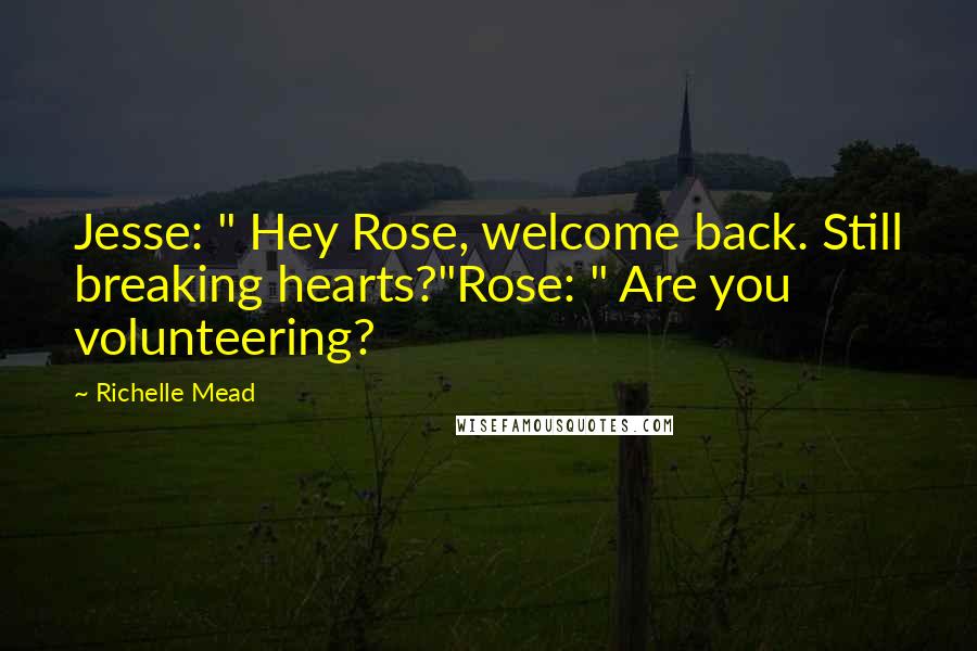 Richelle Mead Quotes: Jesse: " Hey Rose, welcome back. Still breaking hearts?"Rose: " Are you volunteering?