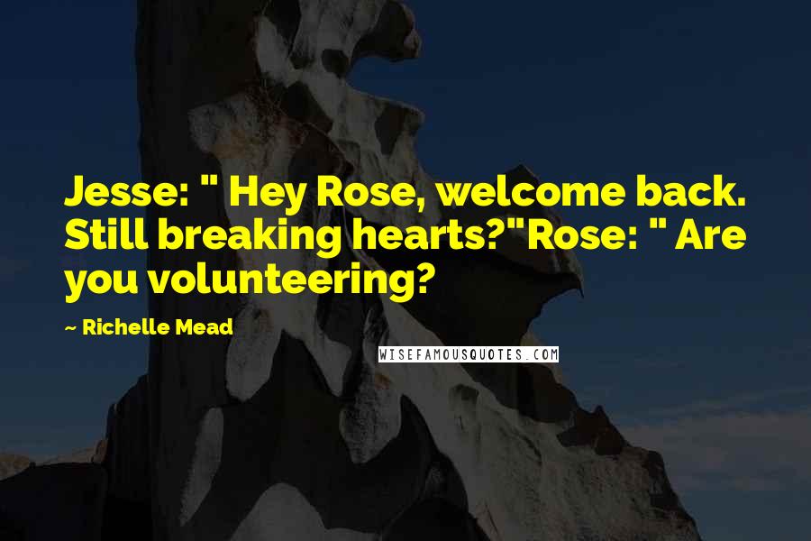 Richelle Mead Quotes: Jesse: " Hey Rose, welcome back. Still breaking hearts?"Rose: " Are you volunteering?