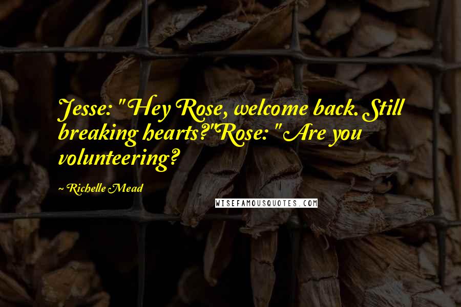 Richelle Mead Quotes: Jesse: " Hey Rose, welcome back. Still breaking hearts?"Rose: " Are you volunteering?