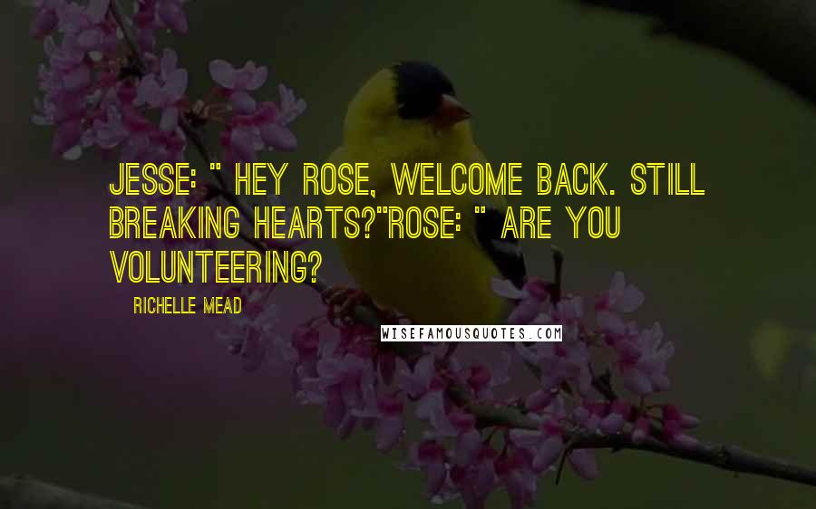 Richelle Mead Quotes: Jesse: " Hey Rose, welcome back. Still breaking hearts?"Rose: " Are you volunteering?