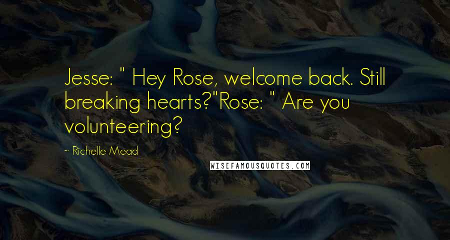 Richelle Mead Quotes: Jesse: " Hey Rose, welcome back. Still breaking hearts?"Rose: " Are you volunteering?