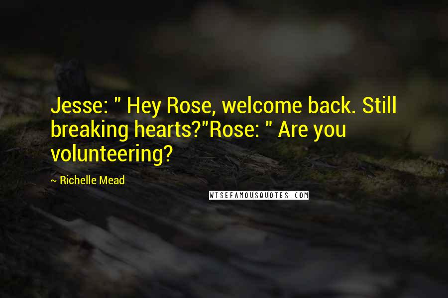 Richelle Mead Quotes: Jesse: " Hey Rose, welcome back. Still breaking hearts?"Rose: " Are you volunteering?