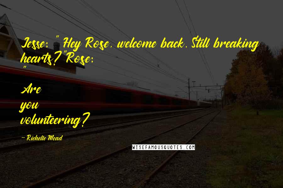 Richelle Mead Quotes: Jesse: " Hey Rose, welcome back. Still breaking hearts?"Rose: " Are you volunteering?