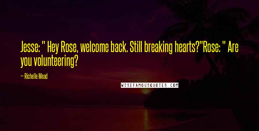 Richelle Mead Quotes: Jesse: " Hey Rose, welcome back. Still breaking hearts?"Rose: " Are you volunteering?