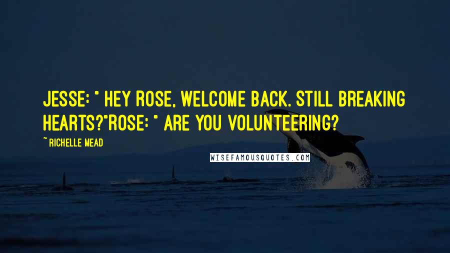 Richelle Mead Quotes: Jesse: " Hey Rose, welcome back. Still breaking hearts?"Rose: " Are you volunteering?