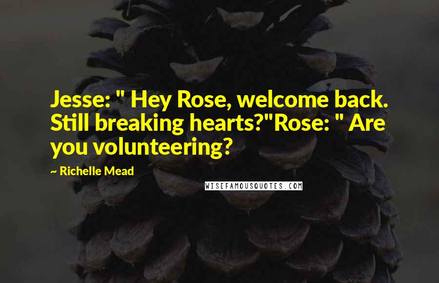 Richelle Mead Quotes: Jesse: " Hey Rose, welcome back. Still breaking hearts?"Rose: " Are you volunteering?