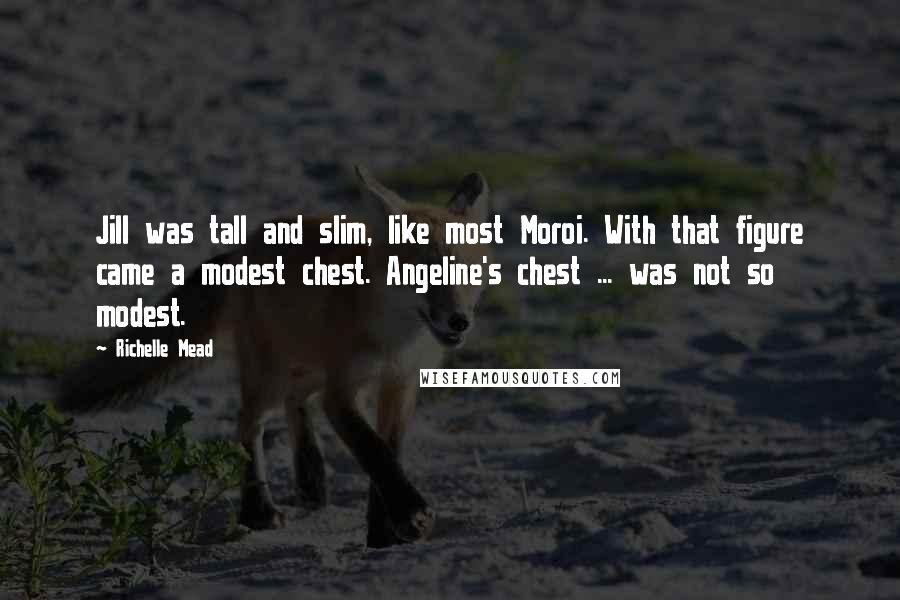 Richelle Mead Quotes: Jill was tall and slim, like most Moroi. With that figure came a modest chest. Angeline's chest ... was not so modest.