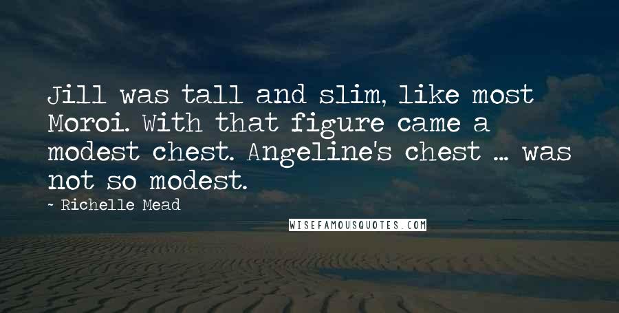 Richelle Mead Quotes: Jill was tall and slim, like most Moroi. With that figure came a modest chest. Angeline's chest ... was not so modest.