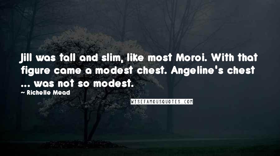 Richelle Mead Quotes: Jill was tall and slim, like most Moroi. With that figure came a modest chest. Angeline's chest ... was not so modest.