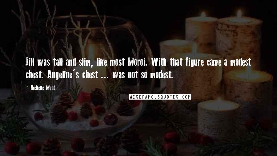 Richelle Mead Quotes: Jill was tall and slim, like most Moroi. With that figure came a modest chest. Angeline's chest ... was not so modest.