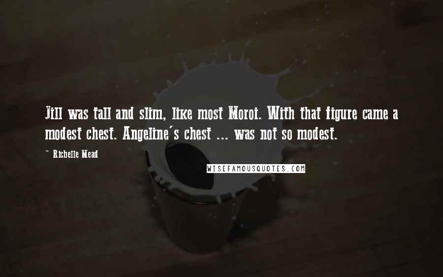 Richelle Mead Quotes: Jill was tall and slim, like most Moroi. With that figure came a modest chest. Angeline's chest ... was not so modest.