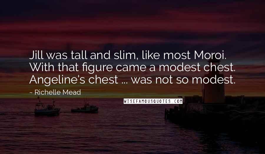 Richelle Mead Quotes: Jill was tall and slim, like most Moroi. With that figure came a modest chest. Angeline's chest ... was not so modest.