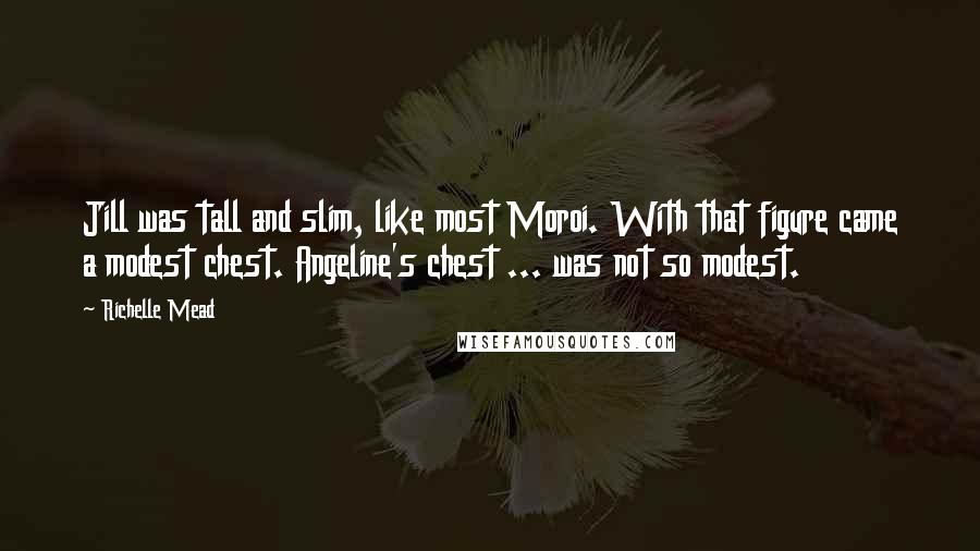 Richelle Mead Quotes: Jill was tall and slim, like most Moroi. With that figure came a modest chest. Angeline's chest ... was not so modest.