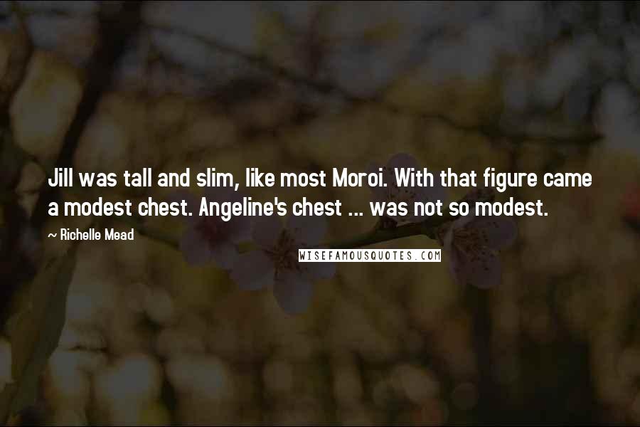 Richelle Mead Quotes: Jill was tall and slim, like most Moroi. With that figure came a modest chest. Angeline's chest ... was not so modest.