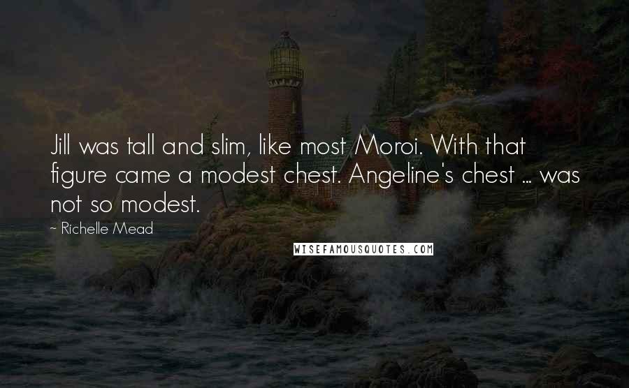 Richelle Mead Quotes: Jill was tall and slim, like most Moroi. With that figure came a modest chest. Angeline's chest ... was not so modest.