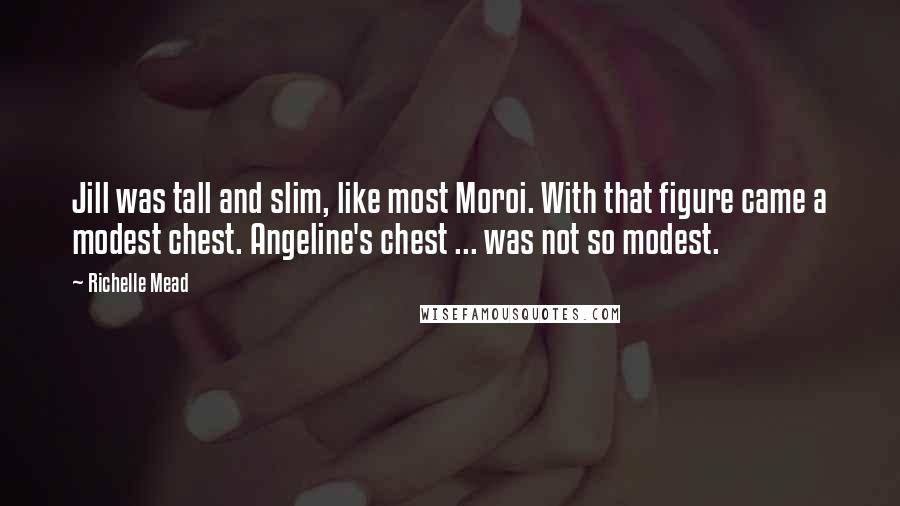 Richelle Mead Quotes: Jill was tall and slim, like most Moroi. With that figure came a modest chest. Angeline's chest ... was not so modest.